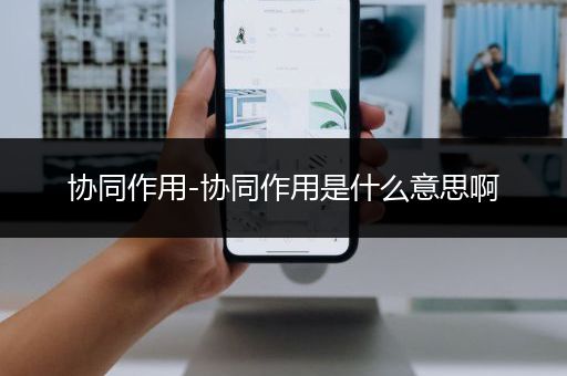 协同作用-协同作用是什么意思啊